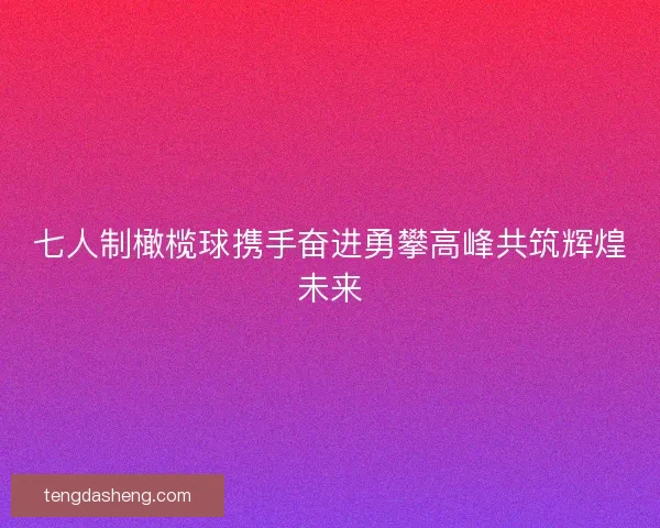 七人制橄榄球携手奋进勇攀高峰共筑辉煌未来