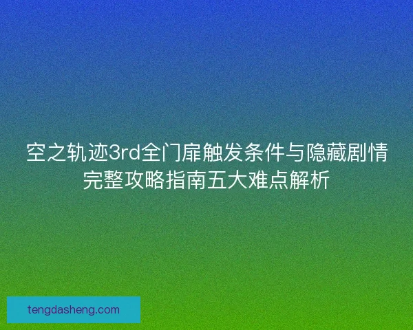 空之轨迹3rd全门扉触发条件与隐藏剧情完整攻略指南五大难点解析